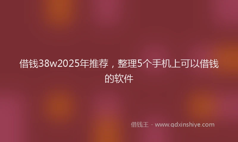 借钱38w2025年推荐，整理5个手机上可以借钱的软件