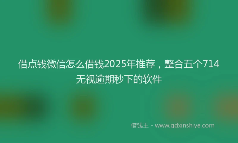 借点钱微信怎么借钱2025年推荐,整合五个714无视逾期秒下的软件