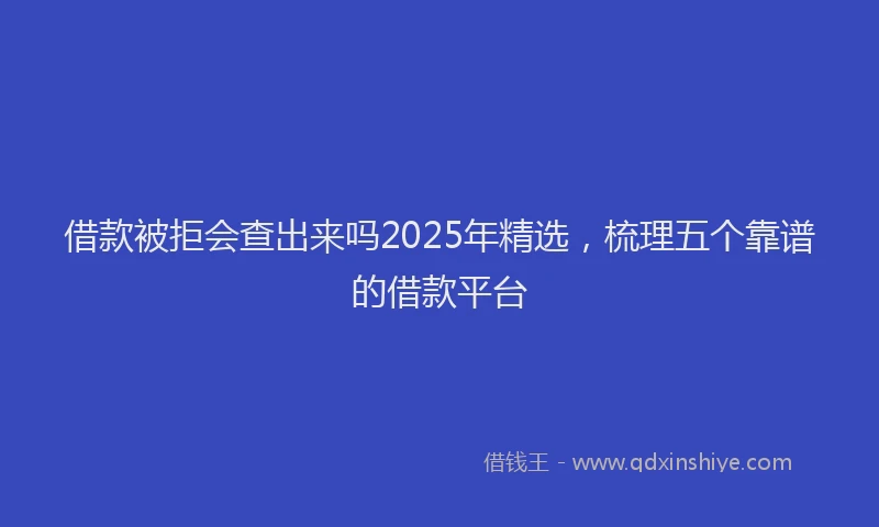 借款被拒会查出来吗2025年精选，梳理五个靠谱的借款平台
