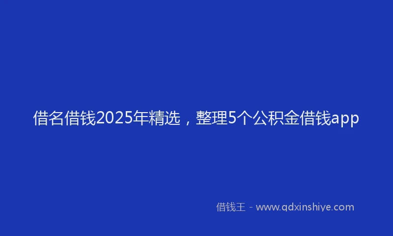 借名借钱2025年精选,整理5个公积金借钱app