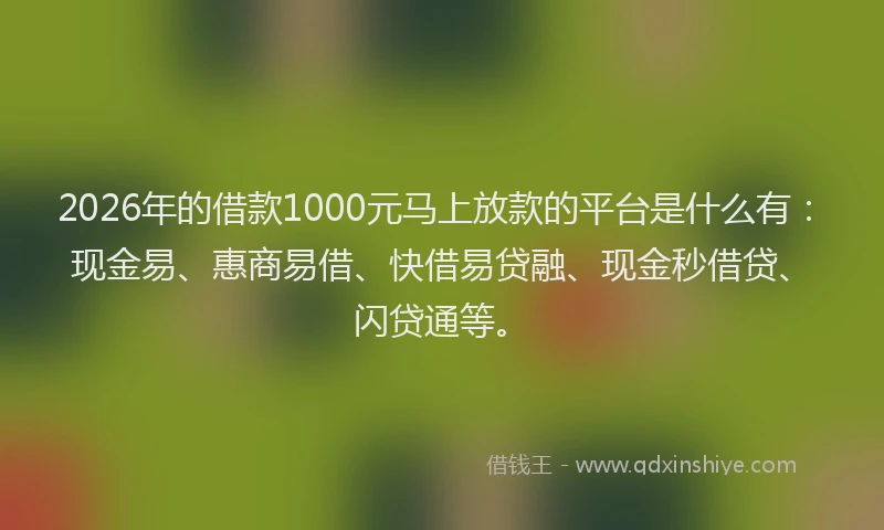 2026年的借款1000元马上放款的平台是什么有：现金易、惠商易借、快借易贷融、现金秒借贷、闪贷通等。