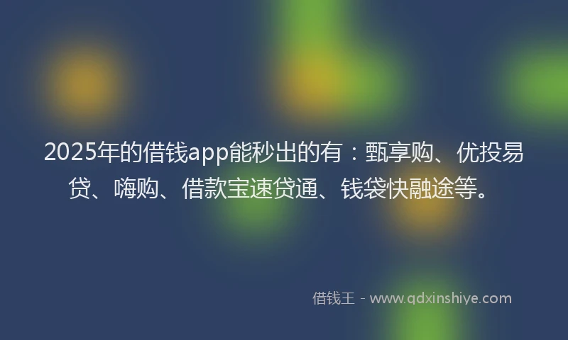 2025年的借钱app能秒出的有:甄享购、优投易贷、嗨购、借款宝速贷通、钱袋快融途等。