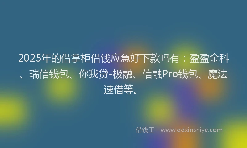 2025年的借掌柜借钱应急好下款吗有:盈盈金科、瑞信钱包、你我贷-极融、信融Pro钱包、魔法速借等。
