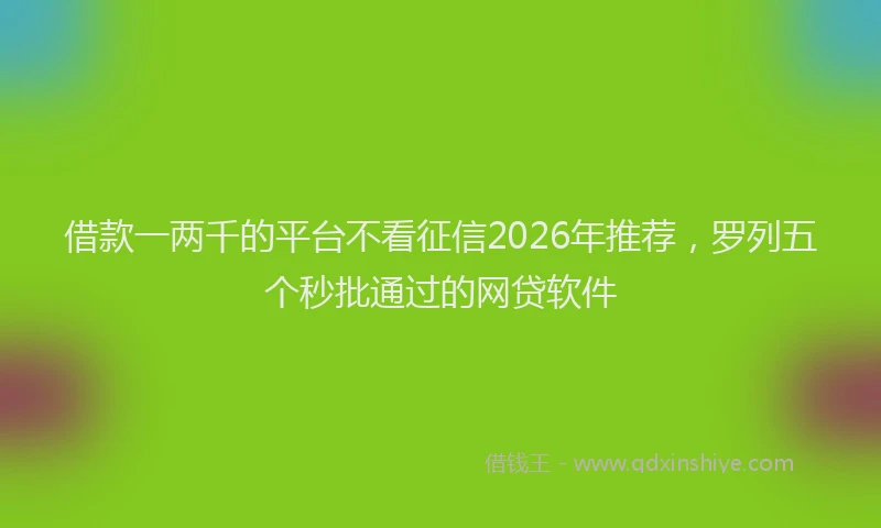 借款一两千的平台不看征信2026年推荐，罗列五个秒批通过的网贷软件
