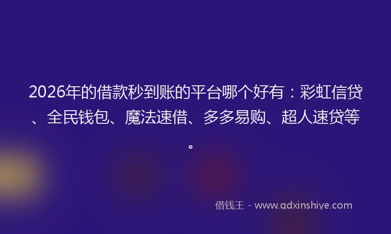 2026年的借款秒到账的平台哪个好有:彩虹信贷、全民钱包、魔法速借、多多易购、超人速贷等。