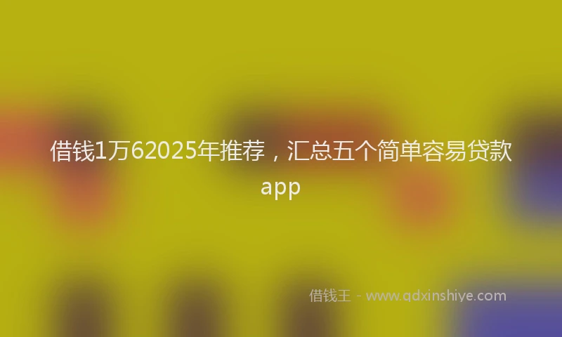 借钱1万62025年推荐,汇总五个简单容易贷款app