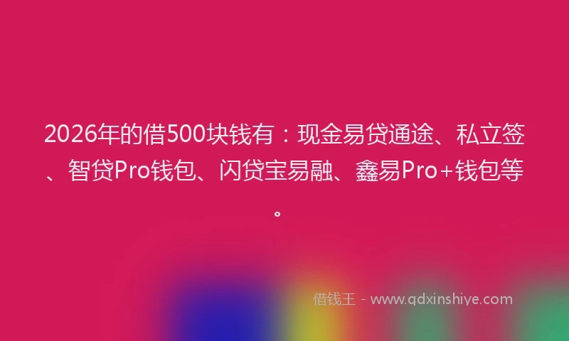 2026年的借500块钱有：现金易贷通途、私立签、智贷Pro钱包、闪贷宝易融、鑫易Pro+钱包等。