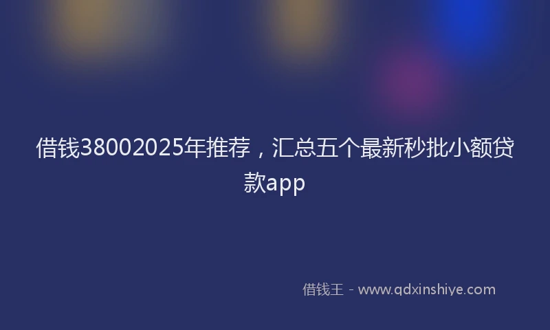 借钱38002025年推荐，汇总五个最新秒批小额贷款app