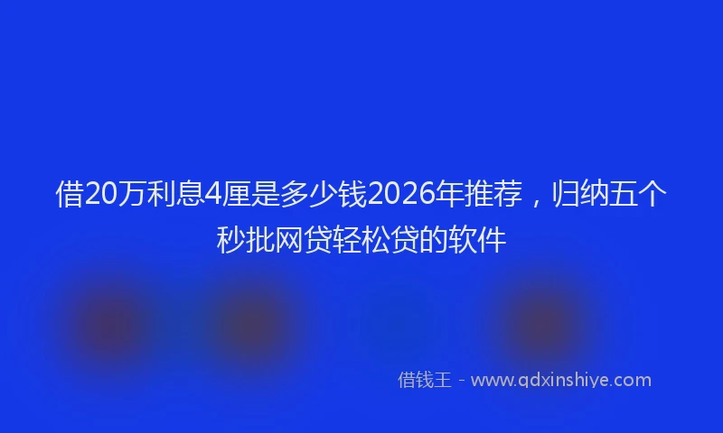 借20万利息4厘是多少钱2026年推荐，归纳五个秒批网贷轻松贷的软件
