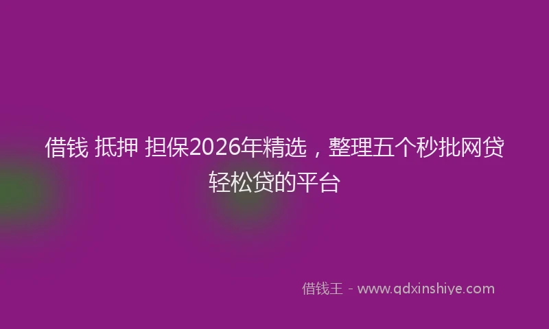 借钱 抵押 担保2026年精选，整理五个秒批网贷轻松贷的平台