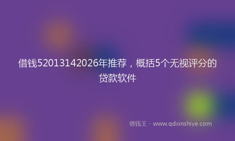 借钱52013142026年推荐，概括5个无视评分的贷款软件