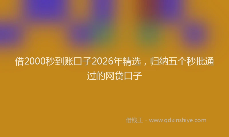 借2000秒到账口子2026年精选，归纳五个秒批通过的网贷口子