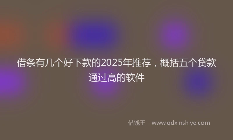借条有几个好下款的2025年推荐，概括五个贷款通过高的软件