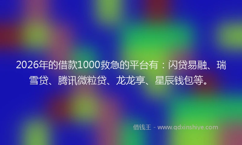 2026年的借款1000救急的平台有：闪贷易融、瑞雪贷、腾讯微粒贷、龙龙享、星辰钱包等。