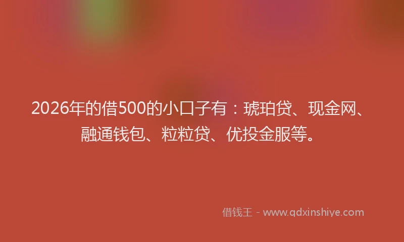 2026年的借500的小口子有:琥珀贷、现金网、融通钱包、粒粒贷、优投金服等。
