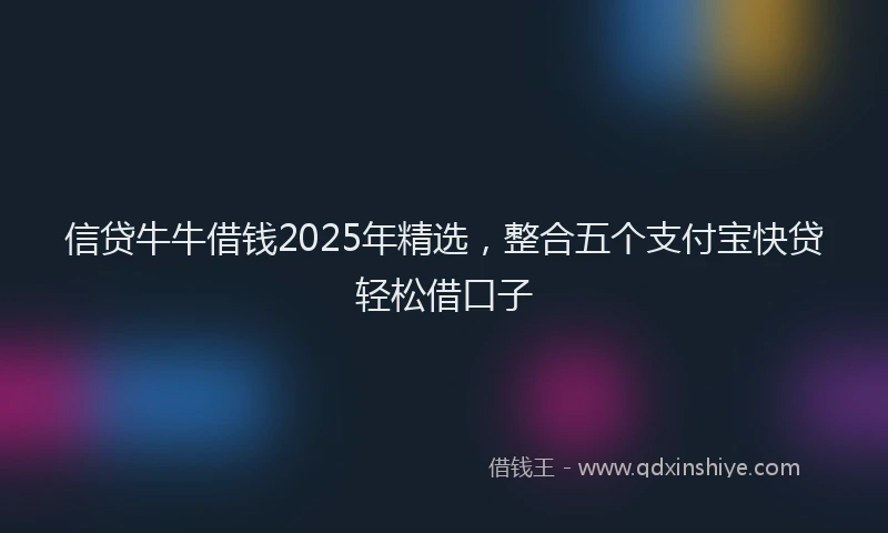 信贷牛牛借钱2025年精选，整合五个支付宝快贷轻松借口子