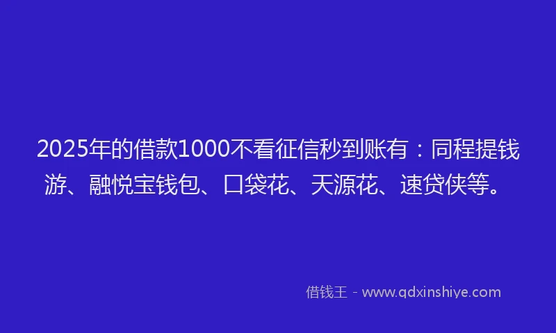2025年的借款1000不看征信秒到账有:同程提钱游、融悦宝钱包、口袋花、天源花、速贷侠等。