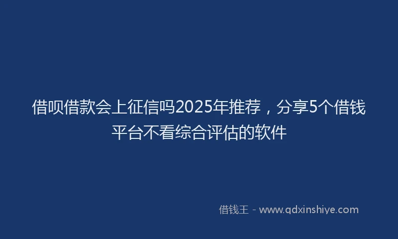 借呗借款会上征信吗2025年推荐，分享5个借钱平台不看综合评估的软件