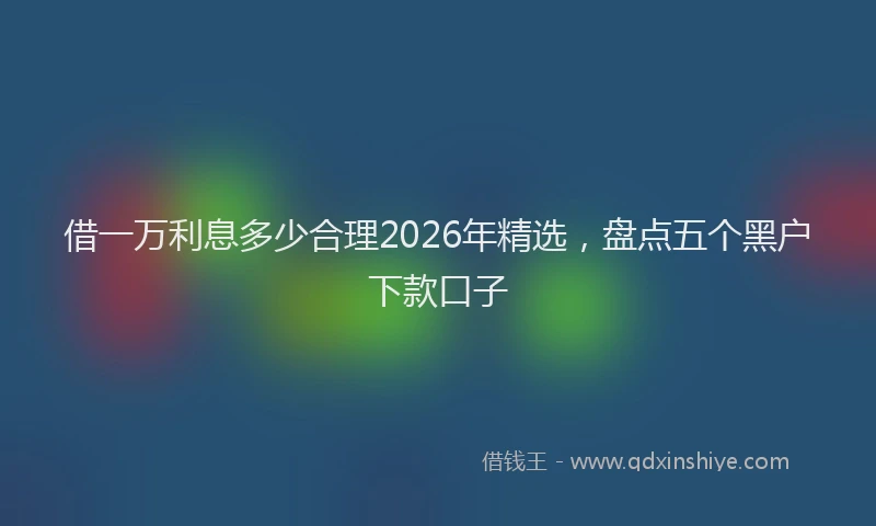 借一万利息多少合理2026年精选,盘点五个黑户下款口子