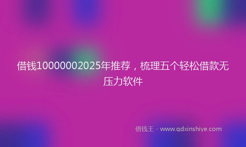借钱10000002025年推荐，梳理五个轻松借款无压力软件