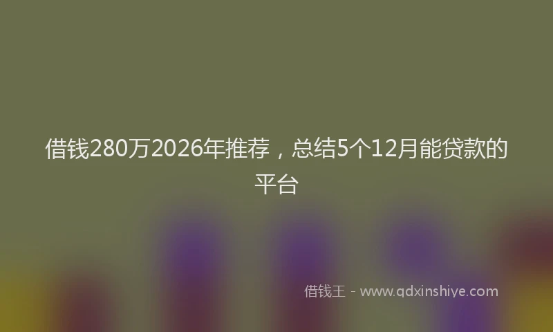 借钱280万2026年推荐，总结5个12月能贷款的平台
