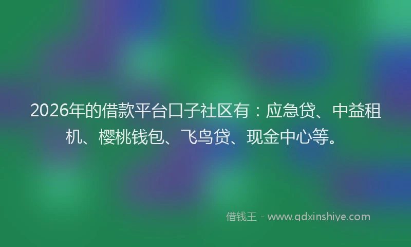 2026年的借款平台口子社区有：应急贷、中益租机、樱桃钱包、飞鸟贷、现金中心等。