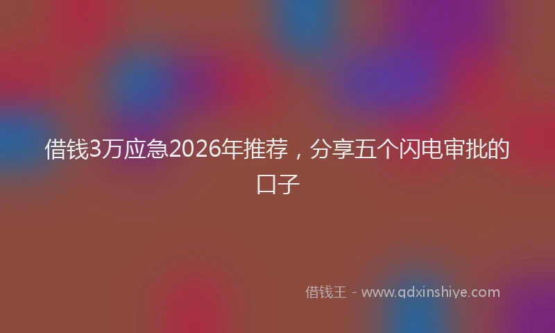借钱3万应急2026年推荐，分享五个闪电审批的口子