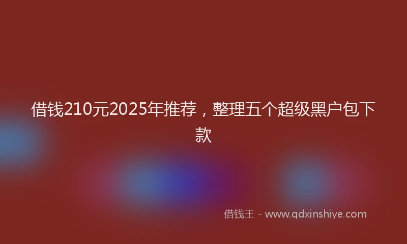 借钱210元2025年推荐，整理五个超级黑户包下款