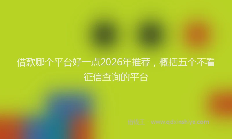 借款哪个平台好一点2026年推荐，概括五个不看征信查询的平台