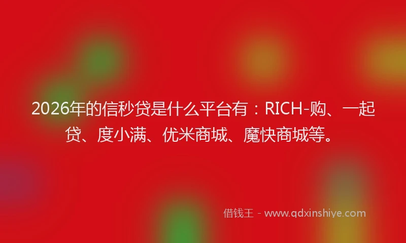 2026年的信秒贷是什么平台有：RICH-购、一起贷、度小满、优米商城、魔快商城等。