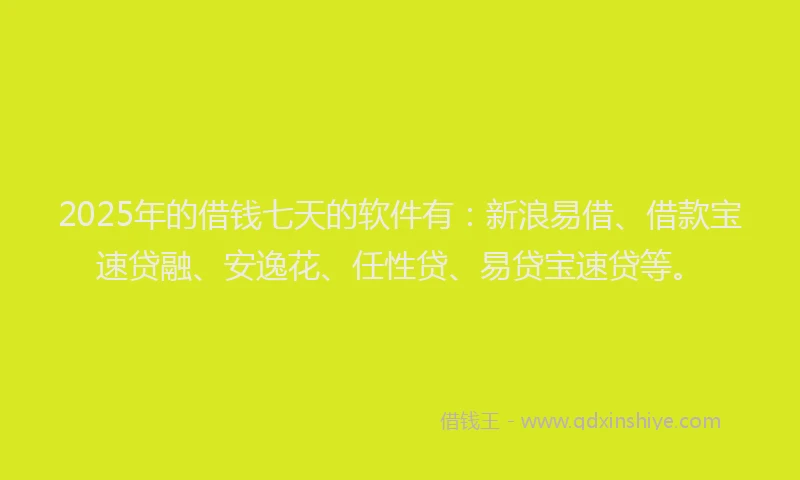 2025年的借钱七天的软件有:新浪易借、借款宝速贷融、安逸花、任性贷、易贷宝速贷等。