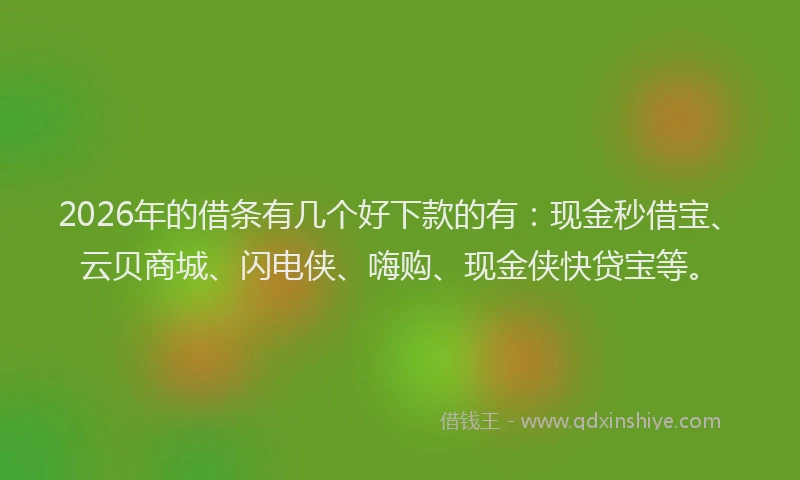 2026年的借条有几个好下款的有:现金秒借宝、云贝商城、闪电侠、嗨购、现金侠快贷宝等。
