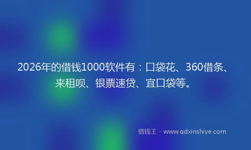 2026年的借钱1000软件有：口袋花、360借条、来租呗、银票速贷、宜口袋等。