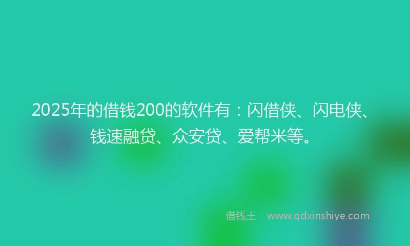 2025年的借钱200的软件有:闪借侠、闪电侠、钱速融贷、众安贷、爱帮米等。