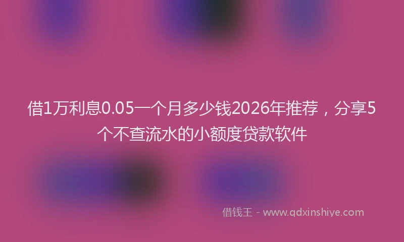 借1万利息0.05一个月多少钱2026年推荐，分享5个不查流水的小额度贷款软件