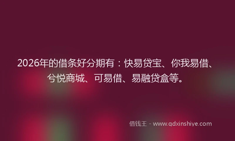2026年的借条好分期有:快易贷宝、你我易借、兮悦商城、可易借、易融贷盒等。