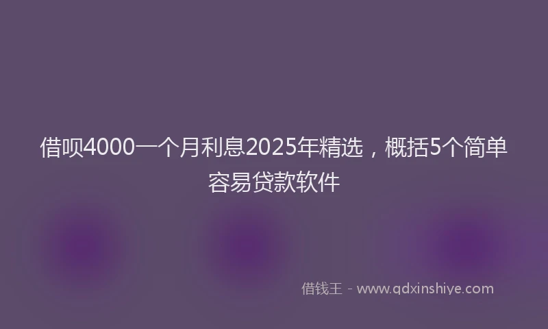 借呗4000一个月利息2025年精选,概括5个简单容易贷款软件