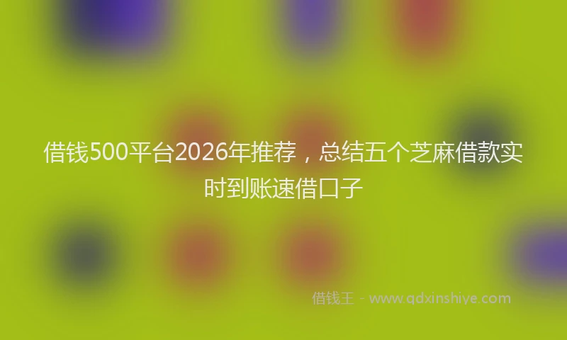 借钱500平台2026年推荐，总结五个芝麻借款实时到账速借口子