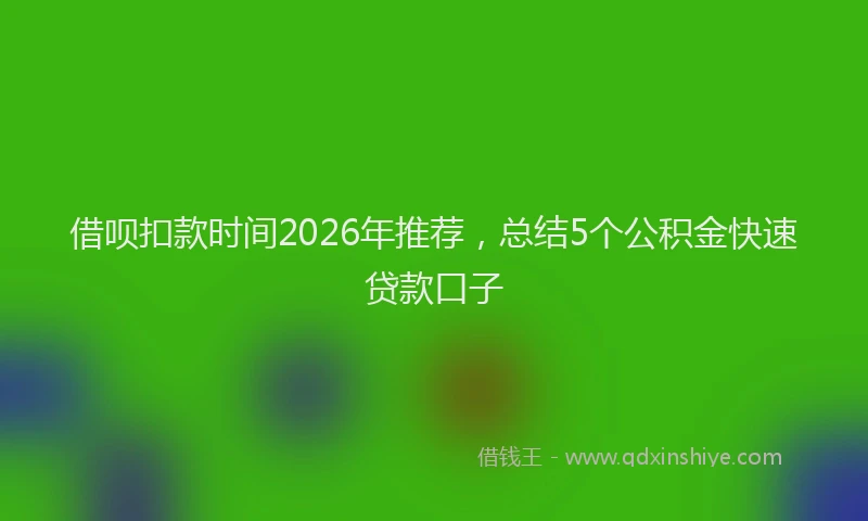 借呗扣款时间2026年推荐,总结5个公积金快速贷款口子