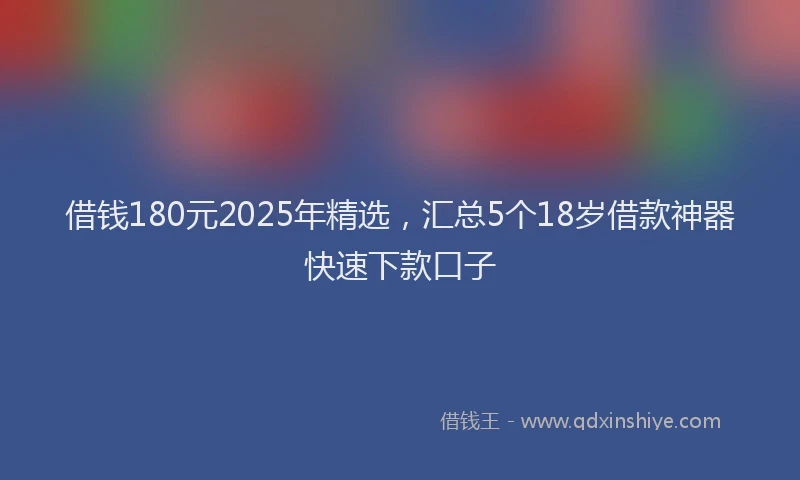 借钱180元2025年精选，汇总5个18岁借款神器快速下款口子