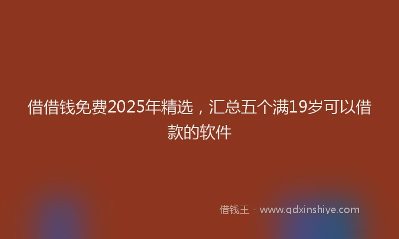 借借钱免费2025年精选，汇总五个满19岁可以借款的软件