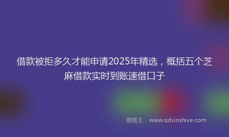 借款被拒多久才能申请2025年精选，概括五个芝麻借款实时到账速借口子