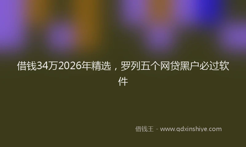 借钱34万2026年精选，罗列五个网贷黑户必过软件