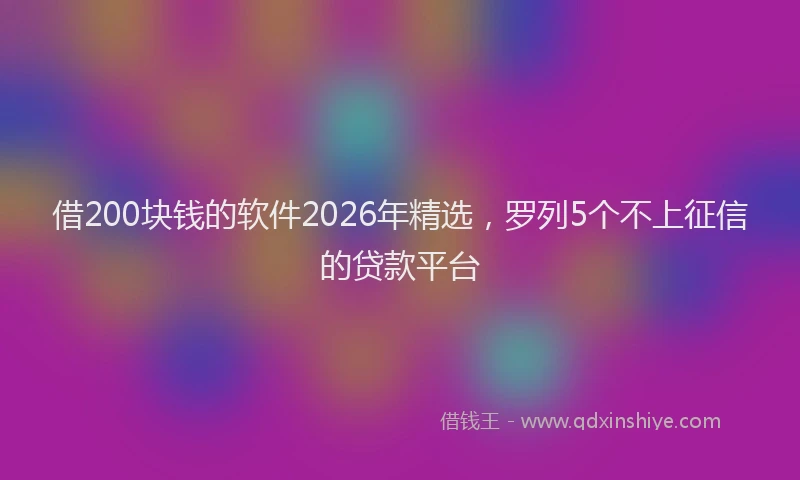 借200块钱的软件2026年精选，罗列5个不上征信的贷款平台