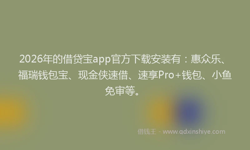 2026年的借贷宝app官方下载安装有:惠众乐、福瑞钱包宝、现金侠速借、速享Pro+钱包、小鱼免审等。