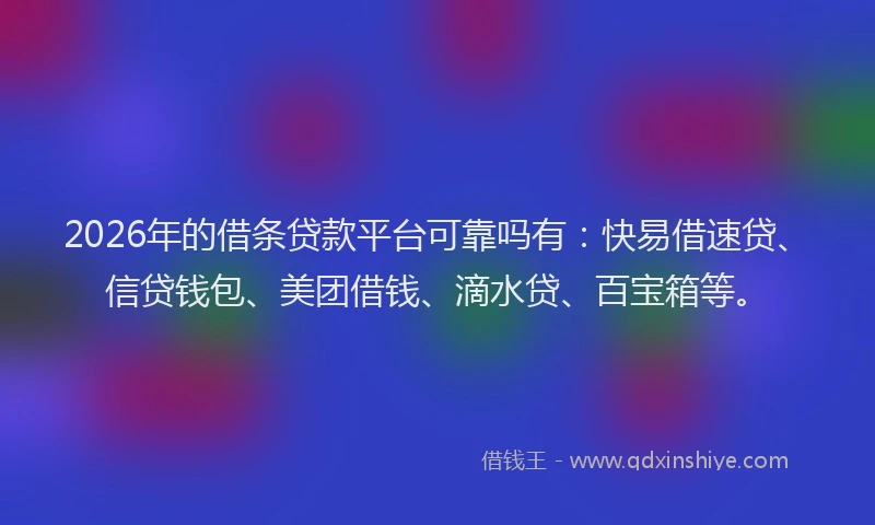 2026年的借条贷款平台可靠吗有：快易借速贷、信贷钱包、美团借钱、滴水贷、百宝箱等。