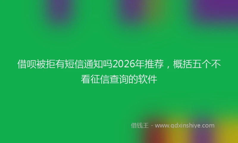借呗被拒有短信通知吗2026年推荐,概括五个不看征信查询的软件