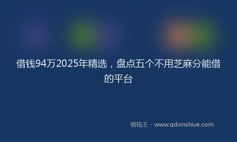 借钱94万2025年精选，盘点五个不用芝麻分能借的平台