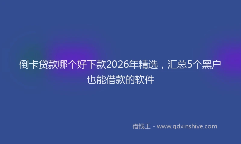 倒卡贷款哪个好下款2026年精选，汇总5个黑户也能借款的软件