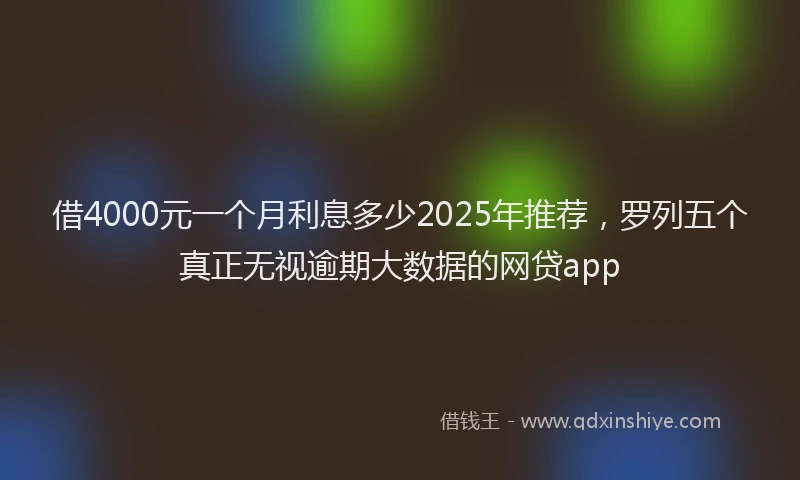 借4000元一个月利息多少2025年推荐,罗列五个真正无视逾期大数据的网贷app